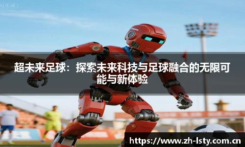超未来足球:探索未来科技与足球融合的无限可能与新体验