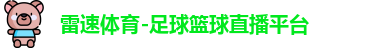 雷速体育-足球篮球直播平台 雷速体育-足球篮球直播平台